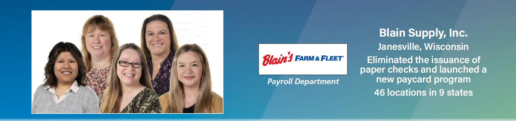 Blain's Supply, Inc.; Janesville, Wisconsin; Eliminated the issuance of paper checks and launched a new paycard program; 46 locations in 9 states