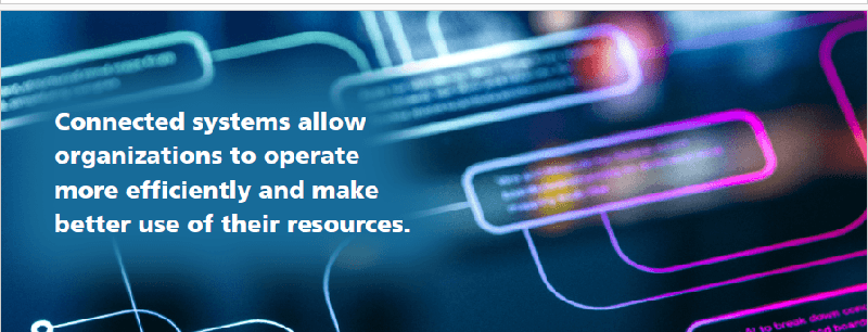 Connected systems allow organizations to operate efficiently and make better use of their resources.