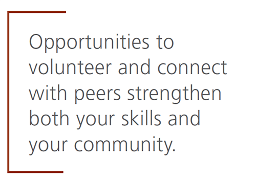 Opportunities to volunteer and connect with peers strengthen both your skills and your community.